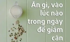 Ăn gì khi nào để giảm cân