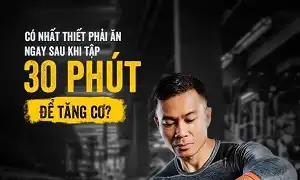 Có nhất thiết phải ăn ngay sau khi tập 30 phút để tăng cơ