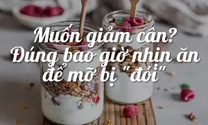 Đừng bao giờ nhịn ăn để mỡ bị đói