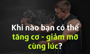 Khi nào bạn có thể tăng cơ giảm mỡ cùng lúc mà không cần giai đoạn xã siết