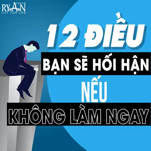 12 điều bạn sẽ hối hận nếu không làm ngay bây giờ 12 điều bạn sẽ hối hận nếu không làm ngay bây giờ