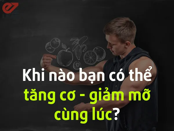 Khi nào bạn có thể tăng cơ giảm mỡ cùng lúc