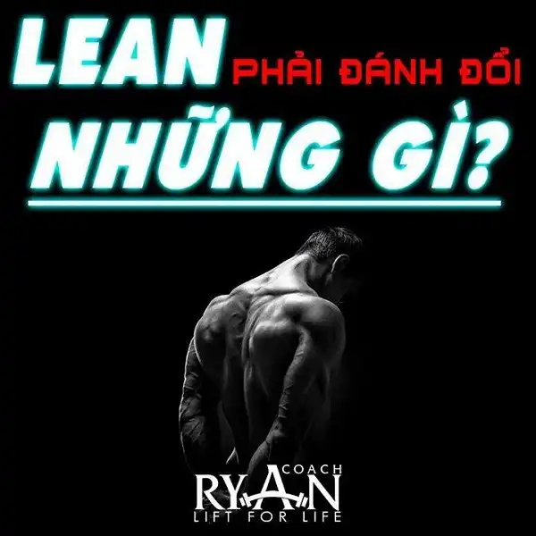 Lean phải đánh đổi rất nhiều thứ chứ không như trên hình dễ ăn